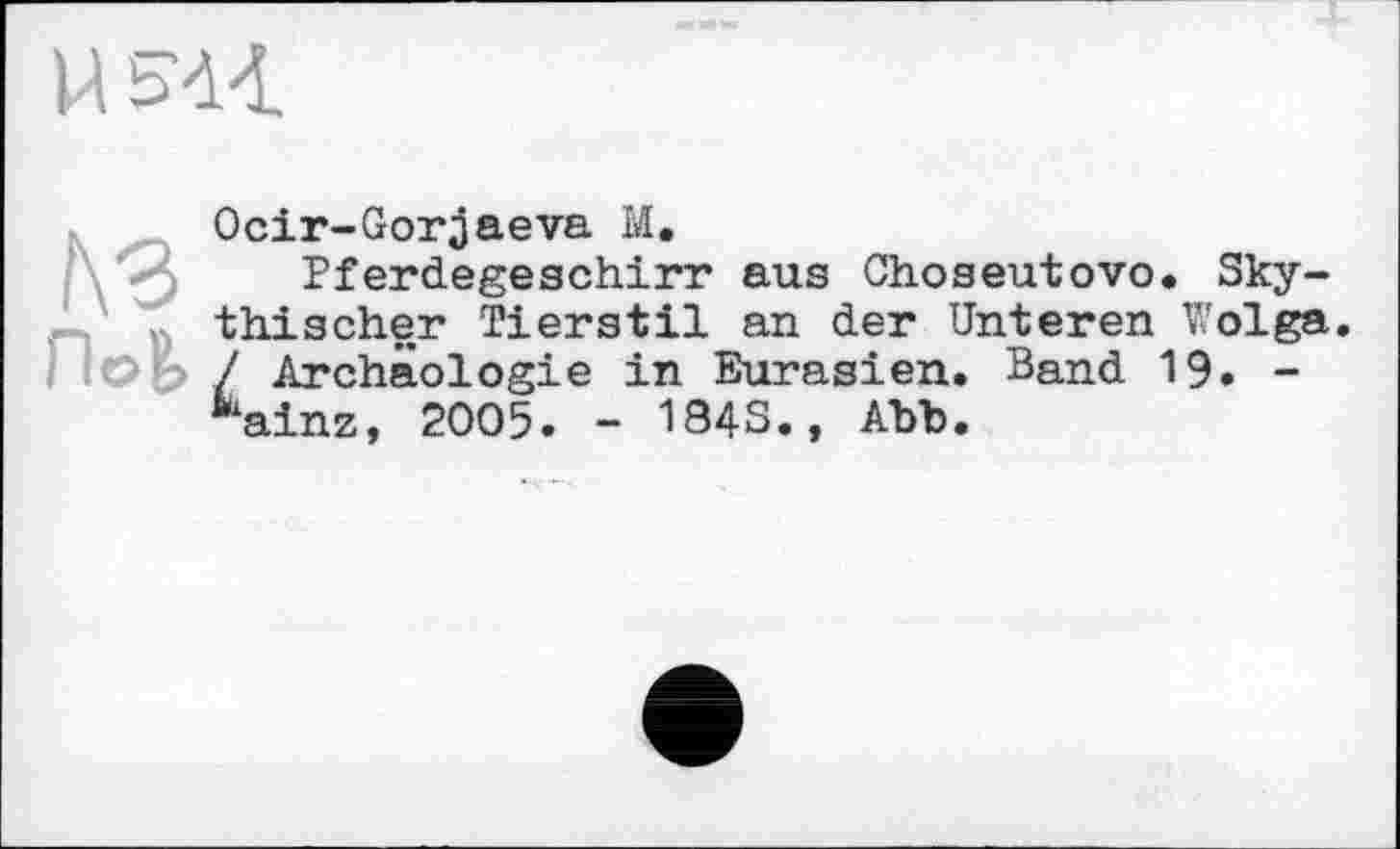 ﻿Ocir-Gorjaeva M.
Pferdegeschirr aus Choseutovo. Sky-thischer Tierstil an der Unteren Wolga. / Archäologie in Eurasien. Band 19. -Sainz, 2005. - 184S., Abb.